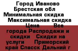 Город Иваново Брестская обл. › Минимальная скидка ­ 2 › Максимальная скидка ­ 17 › Цена ­ 5 - Все города Распродажи и скидки » Скидки на услуги   . Приморский край,Спасск-Дальний г.